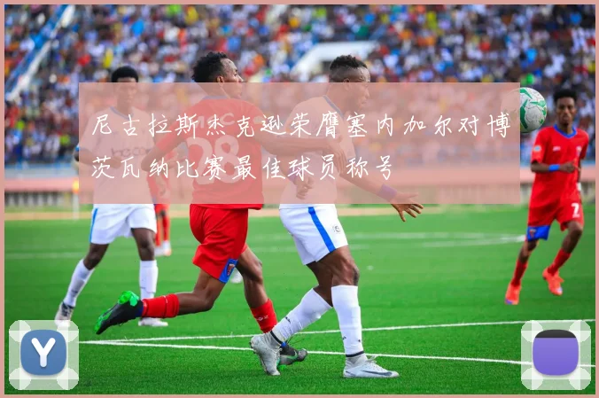 尼古拉斯杰克逊荣膺塞内加尔对博茨瓦纳比赛最佳球员称号