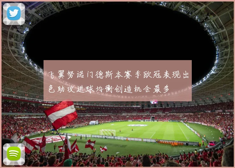 飞翼努诺门德斯本赛季欧冠表现出色助攻进球均衡创造机会最多