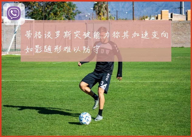 蒂格谈罗斯突破能力称其加速变向如影随形难以防守