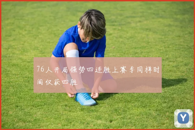 76人开局强势四连胜上赛季同样时间仅获四胜