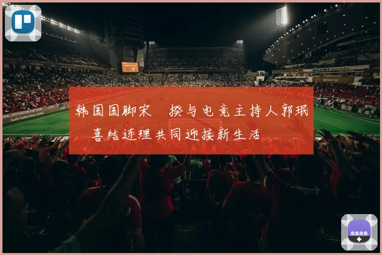 韩国国脚宋旻揆与电竞主持人郭珉瑄喜结连理共同迎接新生活