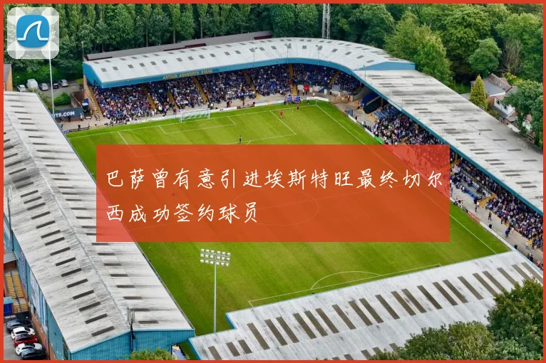 巴萨曾有意引进埃斯特旺最终切尔西成功签约球员