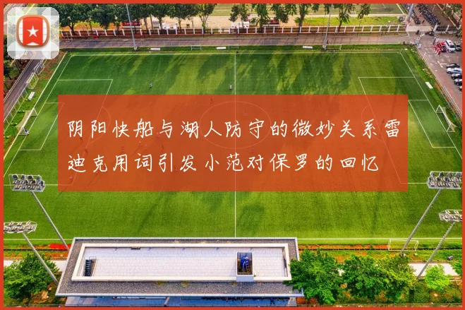 阴阳快船与湖人防守的微妙关系雷迪克用词引发小范对保罗的回忆