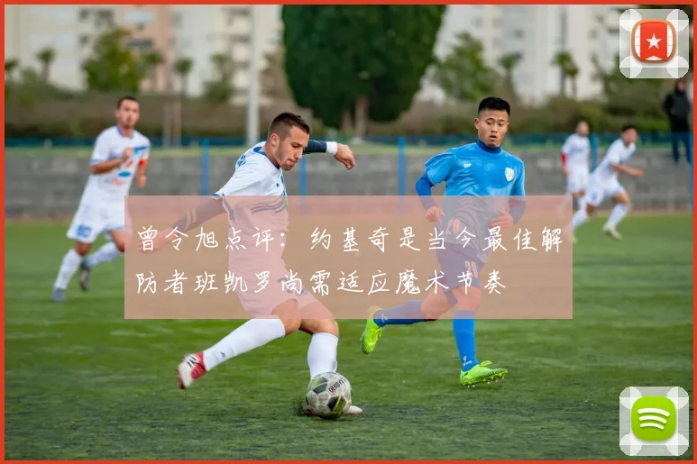 曾令旭点评：约基奇是当今最佳解防者班凯罗尚需适应魔术节奏