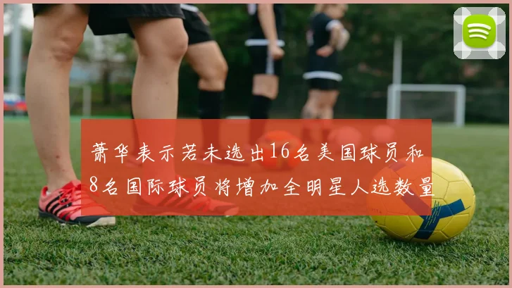 萧华表示若未选出16名美国球员和8名国际球员将增加全明星人选数量
