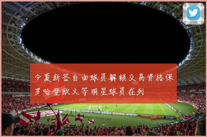 今夏新签自由球员解锁交易资格保罗哈登欧文等明星球员在列