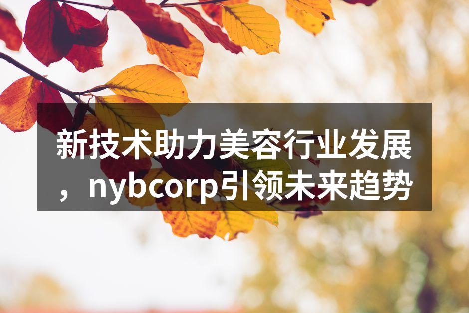 新技术助力美容行业发展，nybcorp引